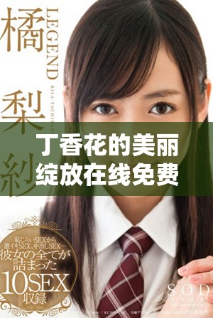 丁香花的美丽绽放在线免费观看完整视频分享