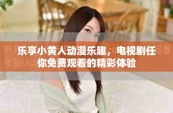 乐享小黄人动漫乐趣，电视剧任你免费观看的精彩体验