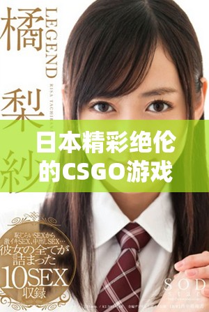 日本精彩绝伦的CSGO游戏精彩瞬间集锦