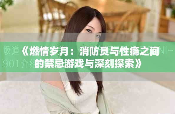 《燃情岁月：消防员与性瘾之间的禁忌游戏与深刻探索》