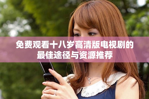 免费观看十八岁高清版电视剧的最佳途径与资源推荐
