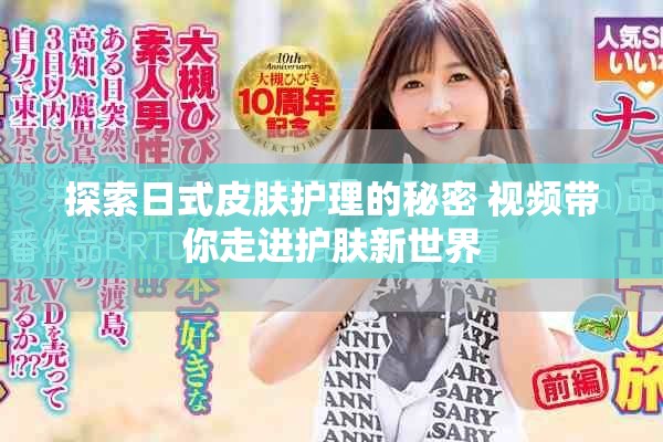 探索日式皮肤护理的秘密 视频带你走进护肤新世界