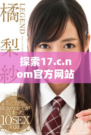 探索17.c.nom官方网站全新功能与用户体验的变革之旅