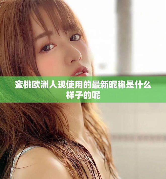 蜜桃欧洲人现使用的最新昵称是什么样子的呢