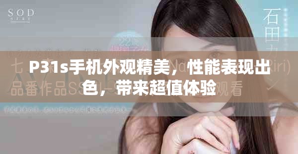 P31s手机外观精美，性能表现出色，带来超值体验