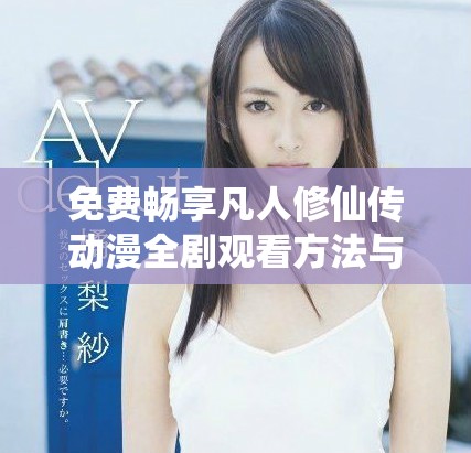 免费畅享凡人修仙传动漫全剧观看方法与资源推荐