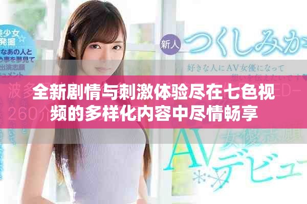 全新剧情与刺激体验尽在七色视频的多样化内容中尽情畅享