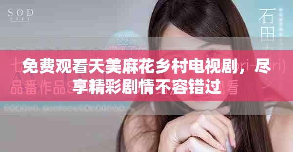 免费观看天美麻花乡村电视剧，尽享精彩剧情不容错过