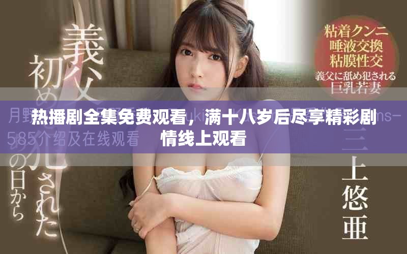 热播剧全集免费观看，满十八岁后尽享精彩剧情线上观看