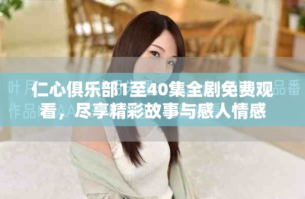 仁心俱乐部1至40集全剧免费观看，尽享精彩故事与感人情感