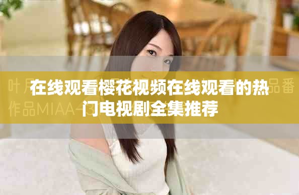 在线观看樱花视频在线观看的热门电视剧全集推荐