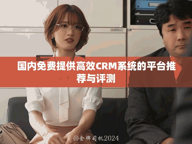 国内免费提供高效CRM系统的平台推荐与评测