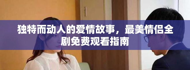 独特而动人的爱情故事，最美情侣全剧免费观看指南