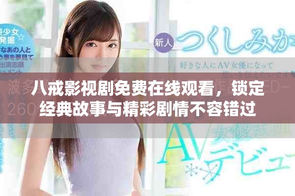 八戒影视剧免费在线观看，锁定经典故事与精彩剧情不容错过