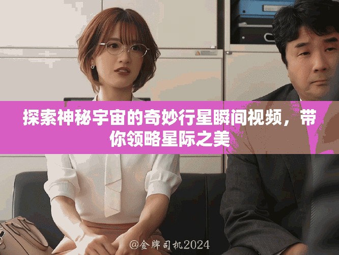 探索神秘宇宙的奇妙行星瞬间视频，带你领略星际之美