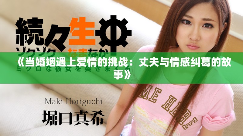 《当婚姻遇上爱情的挑战：丈夫与情感纠葛的故事》