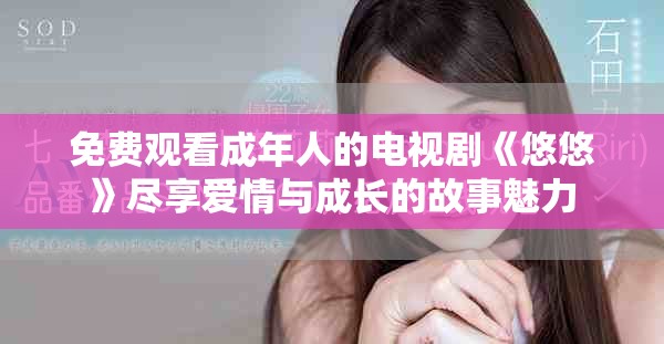 免费观看成年人的电视剧《悠悠》尽享爱情与成长的故事魅力