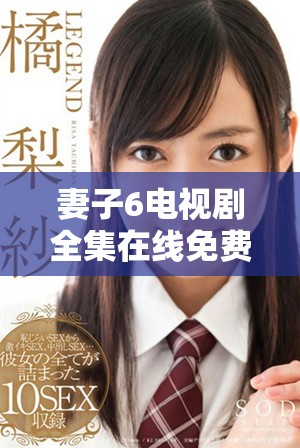 妻子6电视剧全集在线免费观看，尽享精彩剧情与情感纠葛