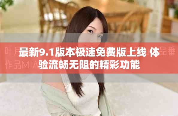 最新9.1版本极速免费版上线 体验流畅无阻的精彩功能