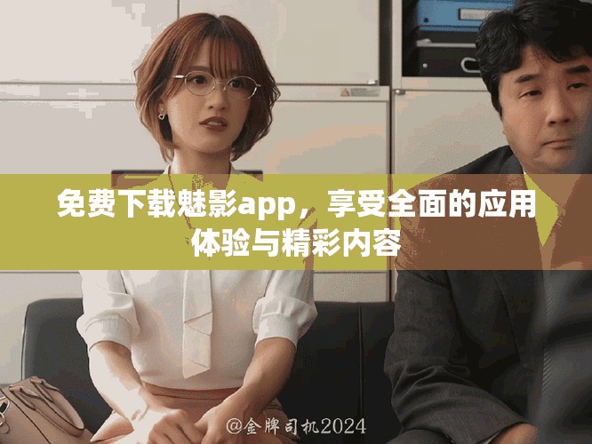 免费下载魅影app，享受全面的应用体验与精彩内容