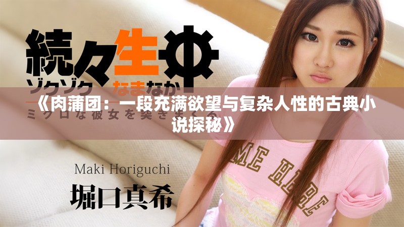 《肉蒲团：一段充满欲望与复杂人性的古典小说探秘》