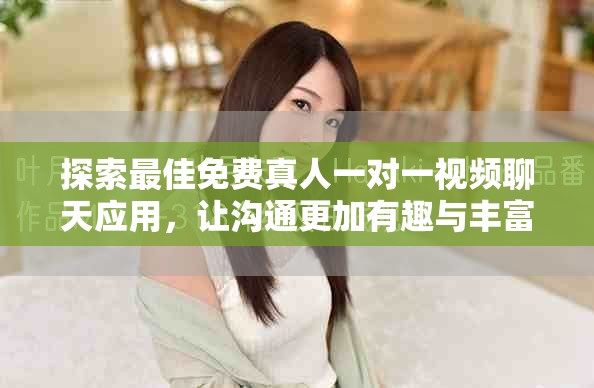 探索最佳免费真人一对一视频聊天应用，让沟通更加有趣与丰富