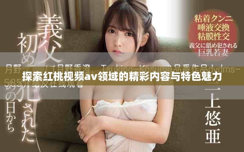 探索红桃视频av领域的精彩内容与特色魅力