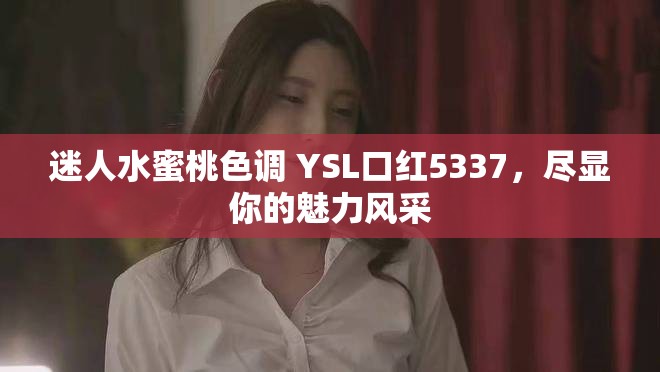 迷人水蜜桃色调 YSL口红5337，尽显你的魅力风采