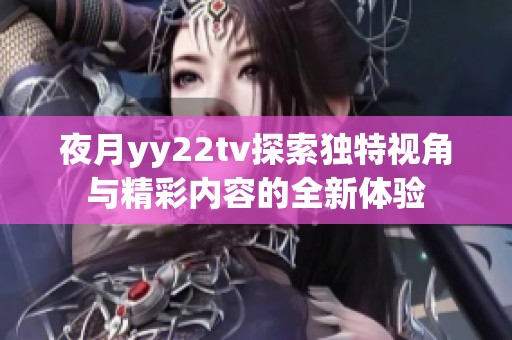 夜月yy22tv探索独特视角与精彩内容的全新体验