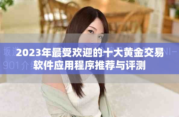2023年最受欢迎的十大黄金交易软件应用程序推荐与评测