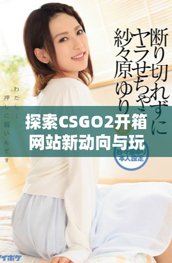 探索CSGO2开箱网站新动向与玩家体验的深度分析
