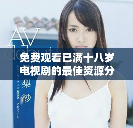 免费观看已满十八岁电视剧的最佳资源分享与推荐