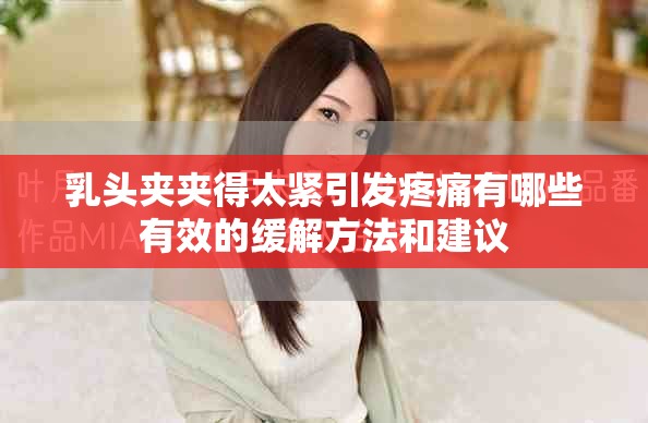 乳头夹夹得太紧引发疼痛有哪些有效的缓解方法和建议