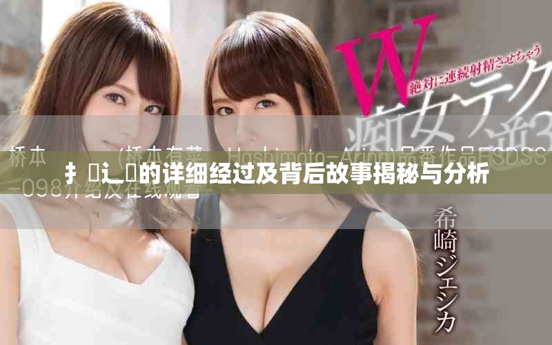 扌喿辶畐的详细经过及背后故事揭秘与分析