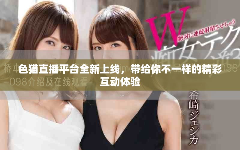 色猫直播平台全新上线，带给你不一样的精彩互动体验