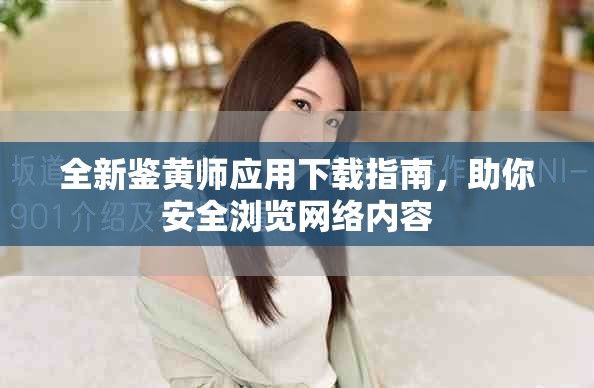 全新鉴黄师应用下载指南，助你安全浏览网络内容
