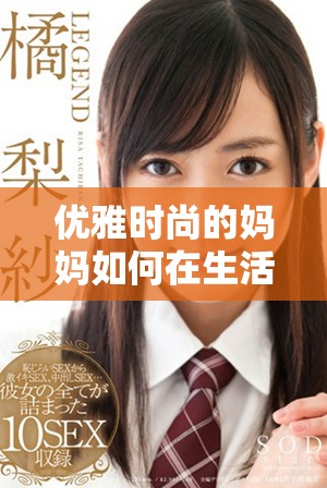 优雅时尚的妈妈如何在生活中展现独特魅力与风采