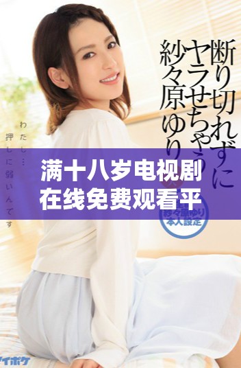 满十八岁电视剧在线免费观看平台推荐与观后感分享