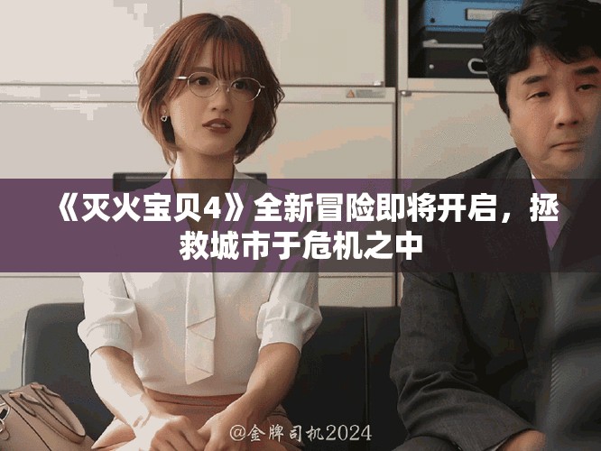 《灭火宝贝4》全新冒险即将开启，拯救城市于危机之中