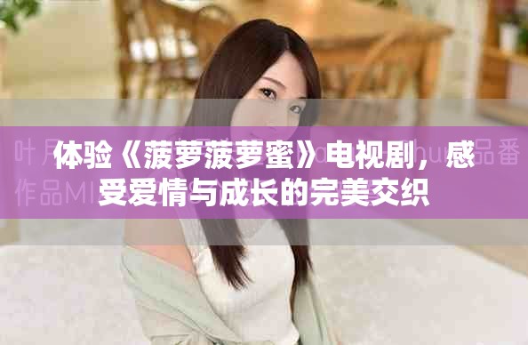 体验《菠萝菠萝蜜》电视剧，感受爱情与成长的完美交织