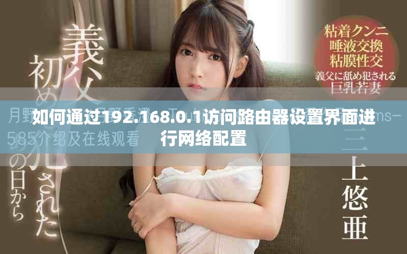 如何通过192.168.0.1访问路由器设置界面进行网络配置
