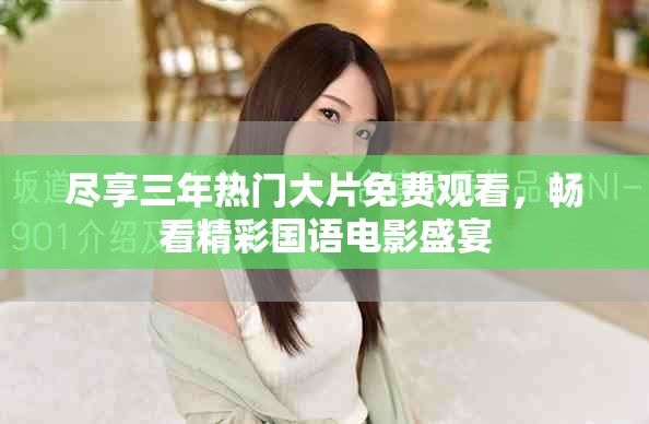 尽享三年热门大片免费观看，畅看精彩国语电影盛宴