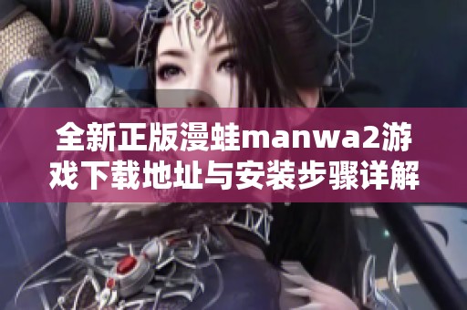 全新正版漫蛙manwa2游戏下载地址与安装步骤详解
