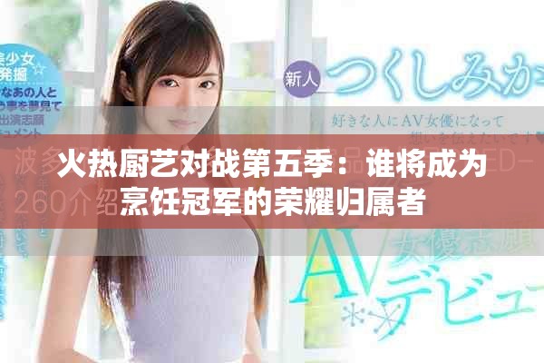 火热厨艺对战第五季：谁将成为烹饪冠军的荣耀归属者