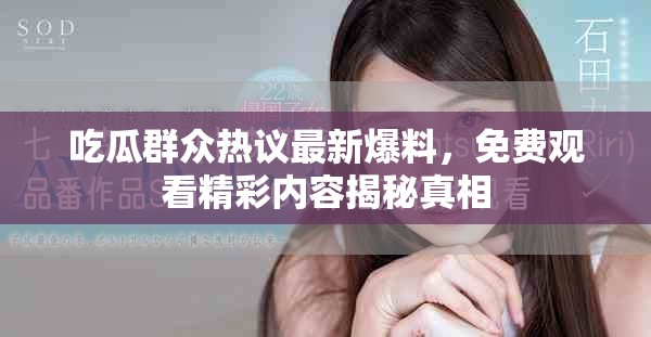 吃瓜群众热议最新爆料，免费观看精彩内容揭秘真相