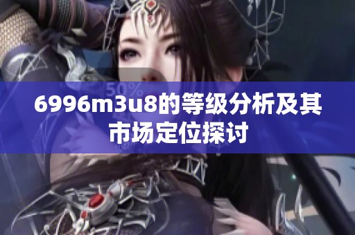 6996m3u8的等级分析及其市场定位探讨