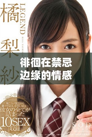 徘徊在禁忌边缘的情感纠葛与姨母的悸动诱惑