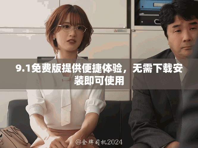 9.1免费版提供便捷体验，无需下载安装即可使用
