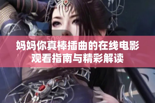 妈妈你真棒插曲的在线电影观看指南与精彩解读
