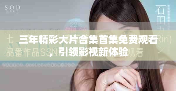 三年精彩大片合集首集免费观看，引领影视新体验